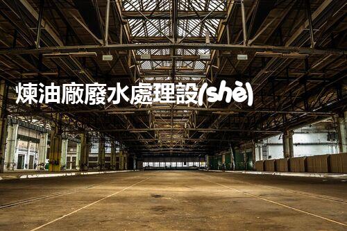煉油廠廢水處理設(shè)計的創(chuàng)新與以后？